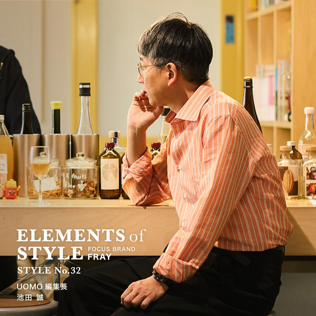 ELEMENTS OF STYLE No.32「UOMO編集長　池田誠×FRAY」