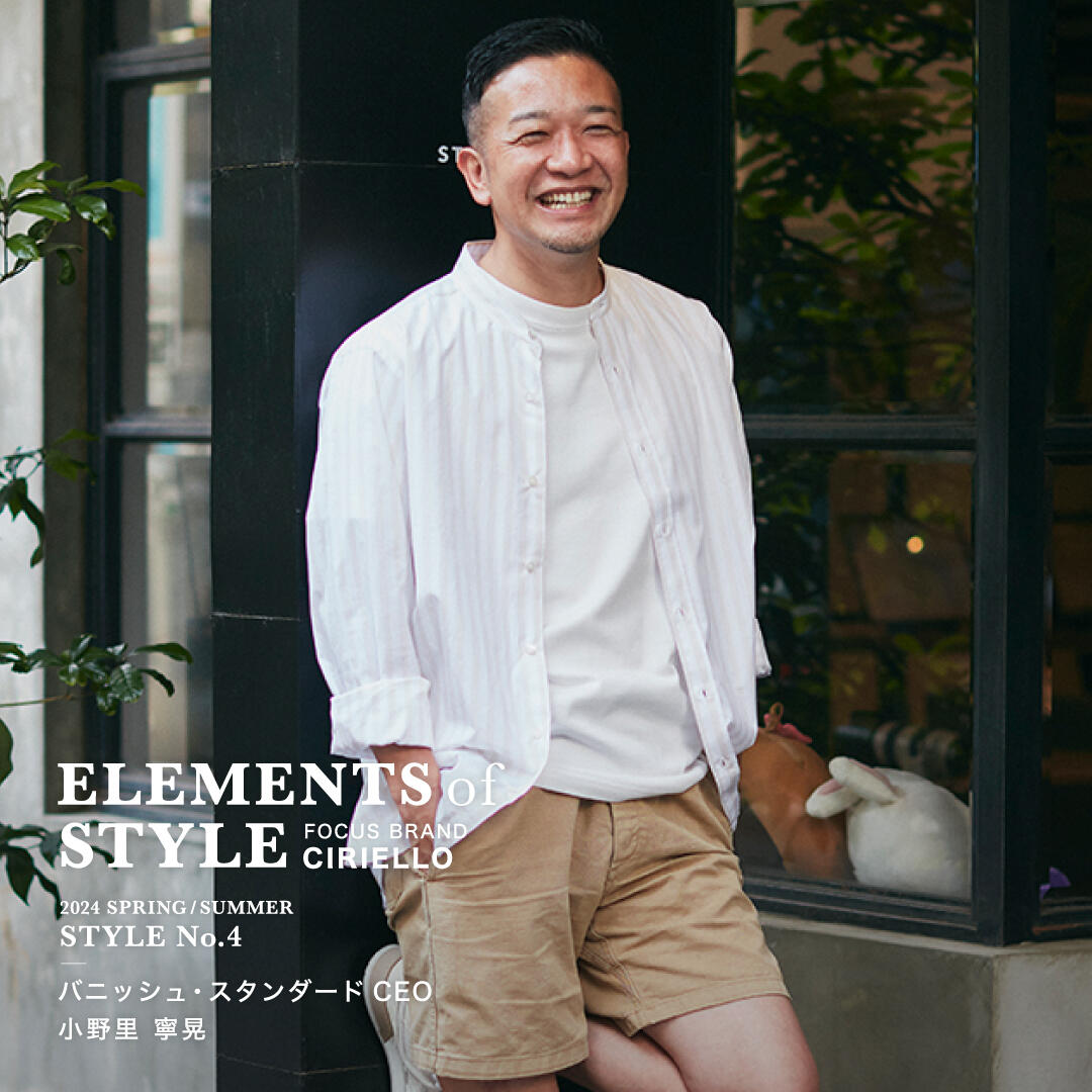 ELEMENTS OF STYLE 2024SS Vol.4「バニッシュ・スタンダードCEO　小野里 寧晃 × CIRIELLO」