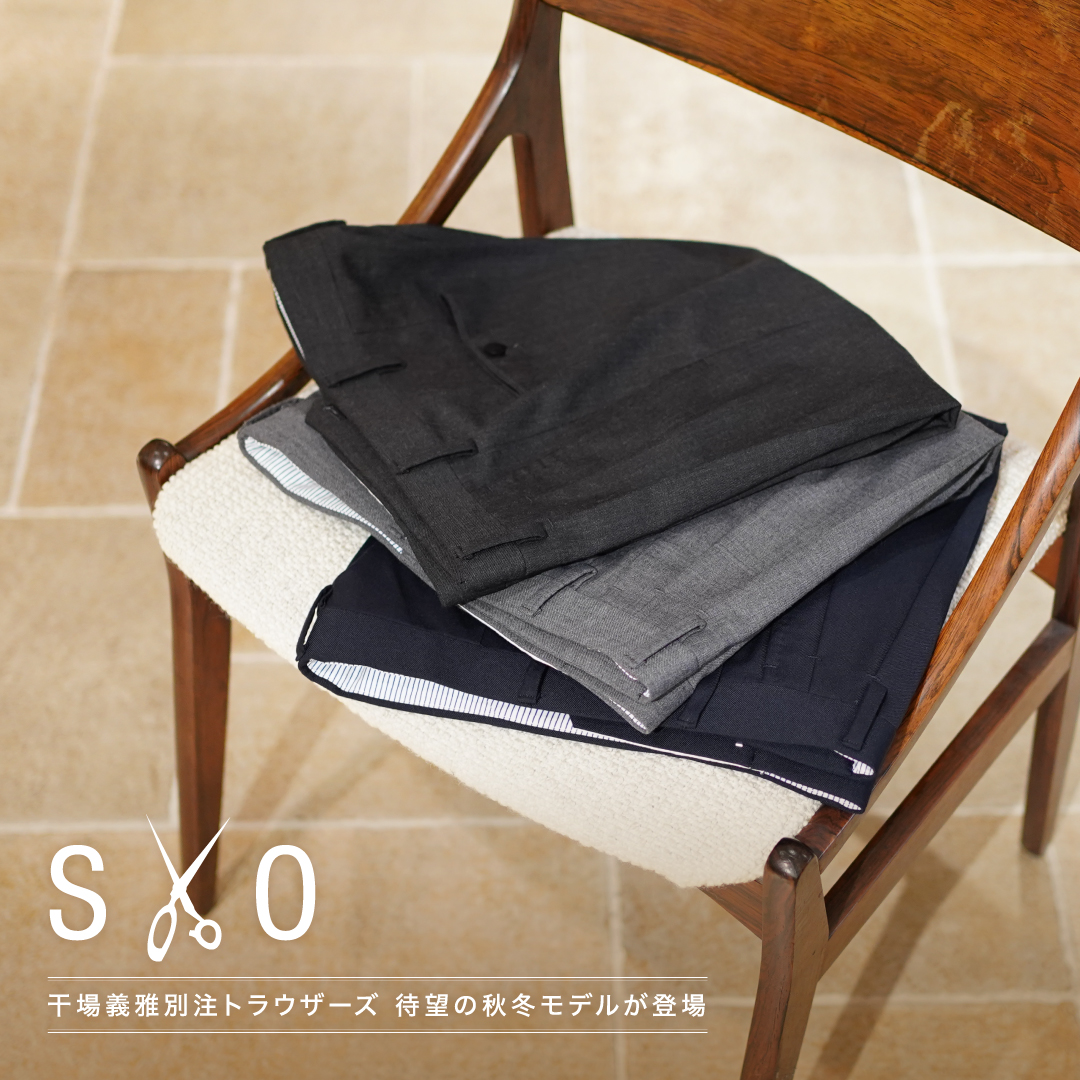   SO 干場義雅別注トラウザーズ 待望の秋冬モデルが登場