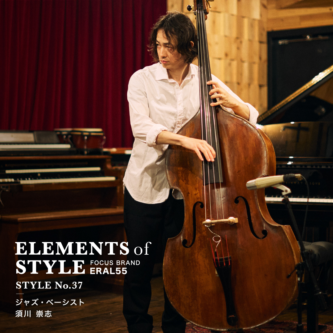 ELEMENTS OF STYLE No.37「ジャズ・ベーシスト　須川崇志×ERAL55」
